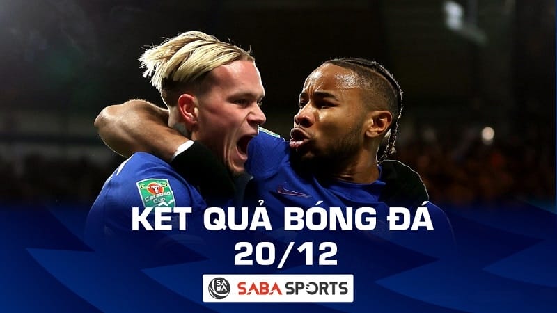 Kết quả bóng đá hôm nay 20/12: Chelsea thể hiện bản lĩnh; Man City vào chung kết